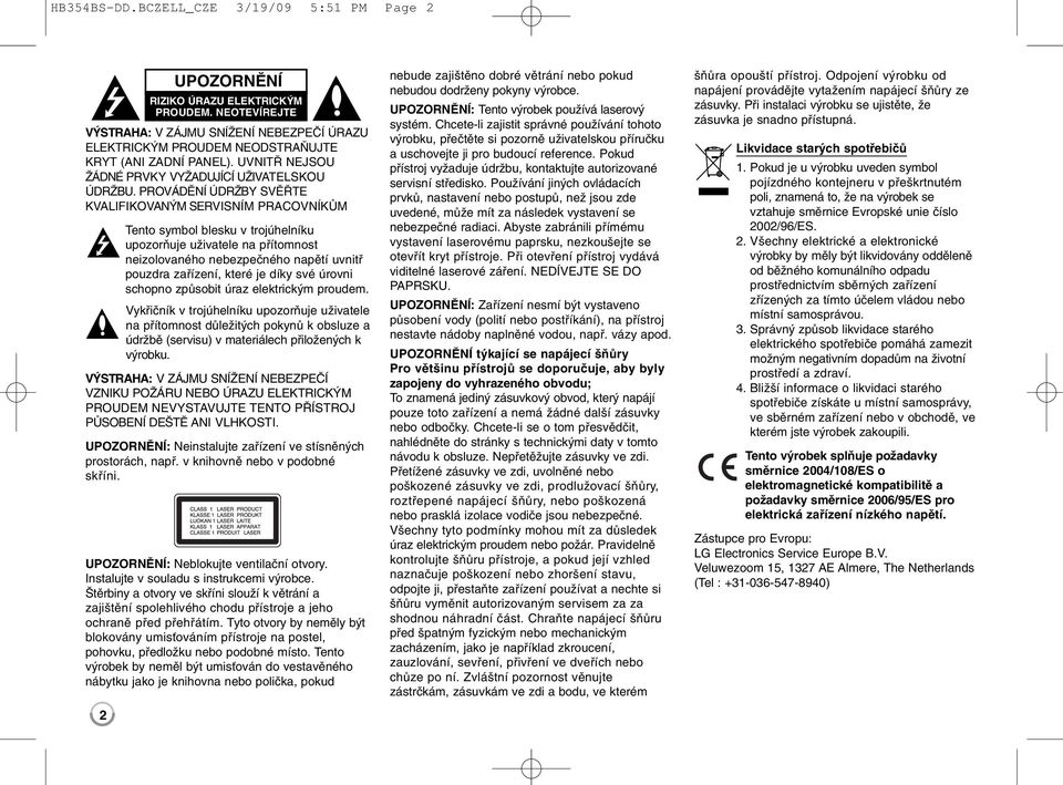 PROVÁDĚNÍ ÚDRŽBY SVĚŘTE KVALIFIKOVANÝM SERVISNÍM PRACOVNÍKŮM Tento symbol blesku v trojúhelníku upozorňuje uživatele na přítomnost neizolovaného nebezpečného napětí uvnitř pouzdra zařízení, které je