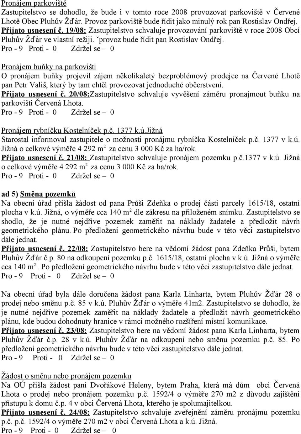 Pronájem buňky na parkovišti O pronájem buňky projevil zájem několikaletý bezproblémový prodejce na Červené Lhotě pan Petr Vališ, který by tam chtěl provozovat jednoduché občerstvení.