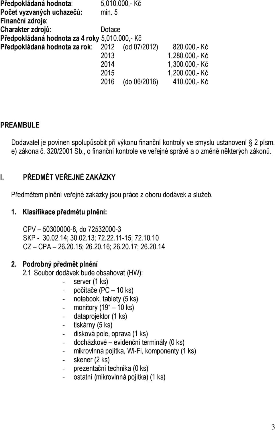 , o finanční kontrole ve veřejné správě a o změně některých zákonů. I. PŘEDMĚT VEŘEJNÉ ZAKÁZKY Předmětem plnění veřejné zakázky jsou práce z oboru dodávek a služeb. 1.