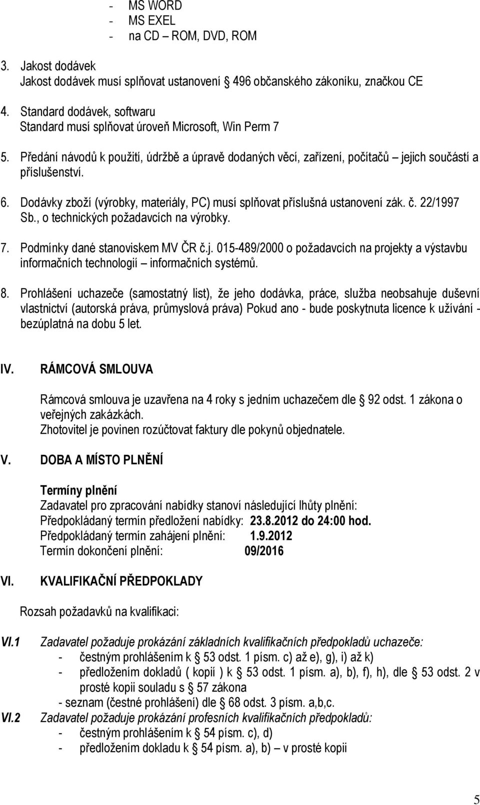 Dodávky zboží (výrobky, materiály, PC) musí splňovat příslušná ustanovení zák. č. 22/1997 Sb., o technických požadavcích na výrobky. 7. Podmínky dané stanoviskem MV ČR č.j.