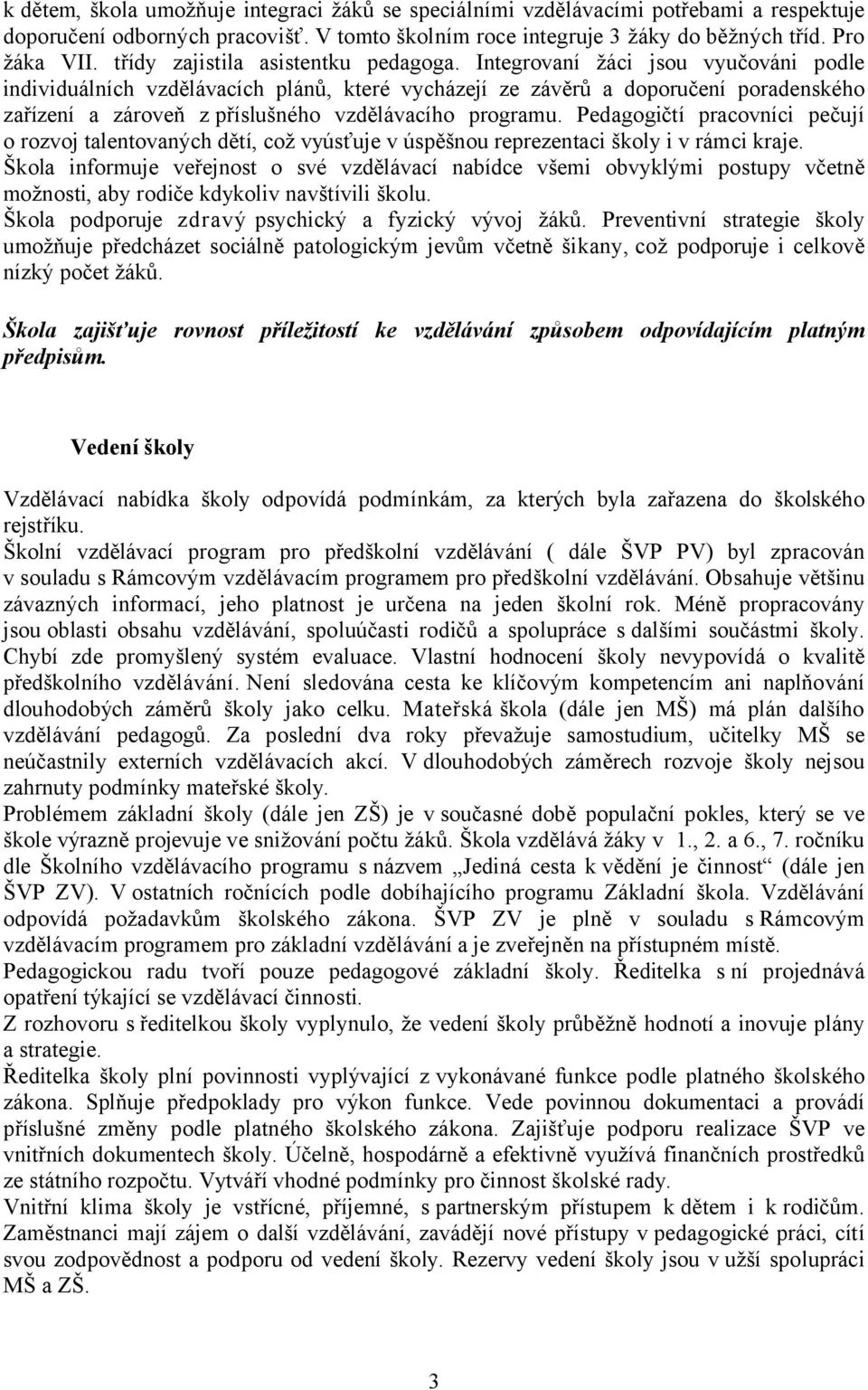 Integrovaní žáci jsou vyučováni podle individuálních vzdělávacích plánů, které vycházejí ze závěrů a doporučení poradenského zařízení a zároveň z příslušného vzdělávacího programu.