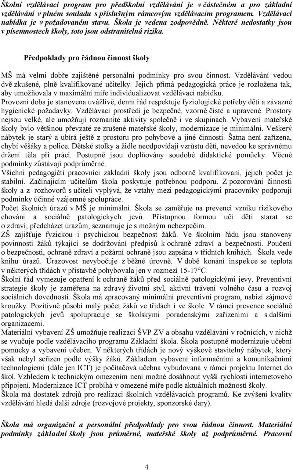 Předpoklady pro řádnou činnost školy MŠ má velmi dobře zajištěné personální podmínky pro svou činnost. Vzdělávání vedou dvě zkušené, plně kvalifikované učitelky.