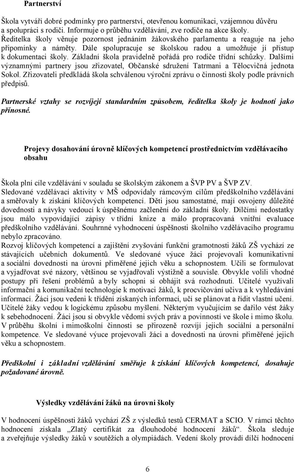 Základní škola pravidelně pořádá pro rodiče třídní schůzky. Dalšími významnými partnery jsou zřizovatel, Občanské sdružení Tatrmani a Tělocvičná jednota Sokol.