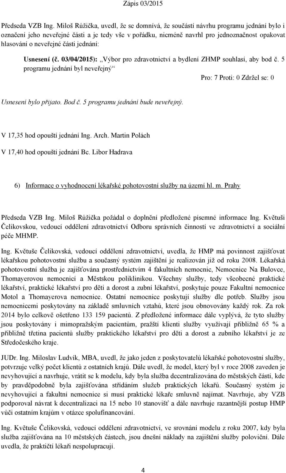 části jednání: Usnesení (č. 03/04/2015): Výbor pro zdravotnictví a bydlení ZHMP souhlasí, aby bod č. 5 programu jednání byl neveřejný Pro: 7 Proti: 0 Zdržel se: 0 Usnesení bylo přijato. Bod č.
