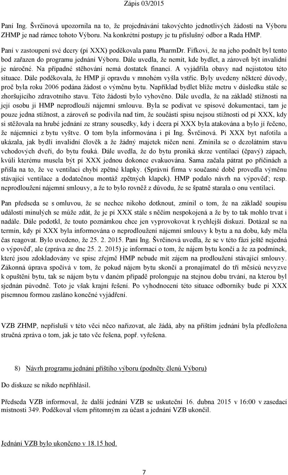 Dále uvedla, že nemít, kde bydlet, a zároveň být invalidní je náročné. Na případné stěhování nemá dostatek financí. A vyjádřila obavy nad nejistotou této situace.