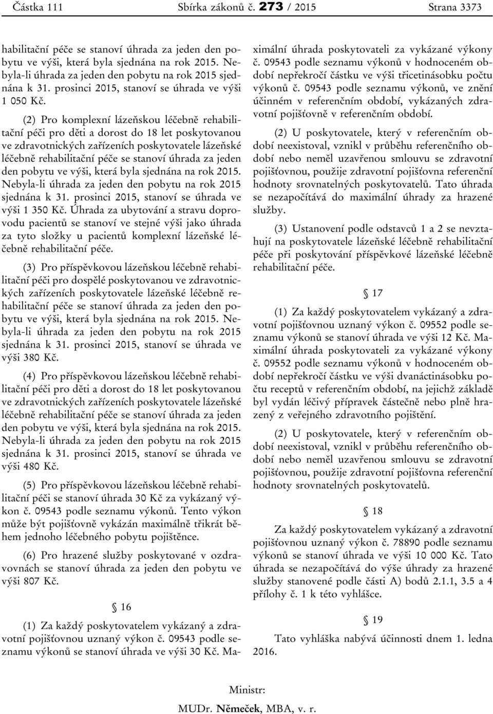 (2) Pro komplexní lázeňskou léčebně rehabilitační péči pro děti a dorost do 18 let poskytovanou ve zdravotnických zařízeních poskytovatele lázeňské léčebně rehabilitační péče se stanoví úhrada za