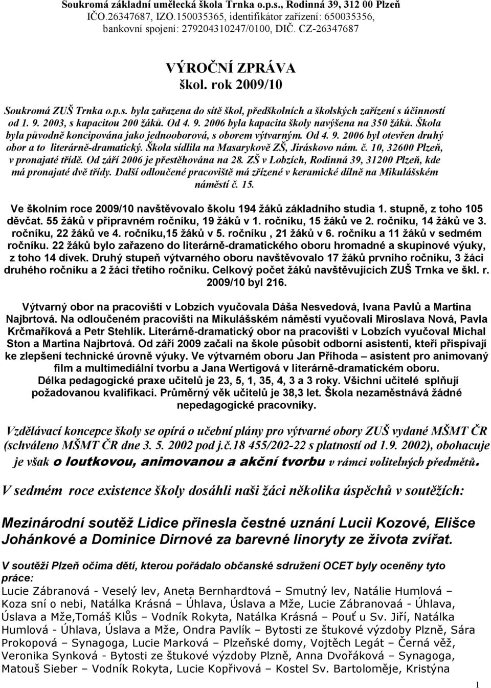 Škola byla původně koncipována jako jednooborová, s oborem výtvarným. Od 4. 9. 2006 byl otevřen druhý obor a to literárně-dramatický. Škola sídlila na Masarykově ZŠ, Jiráskovo nám. č.