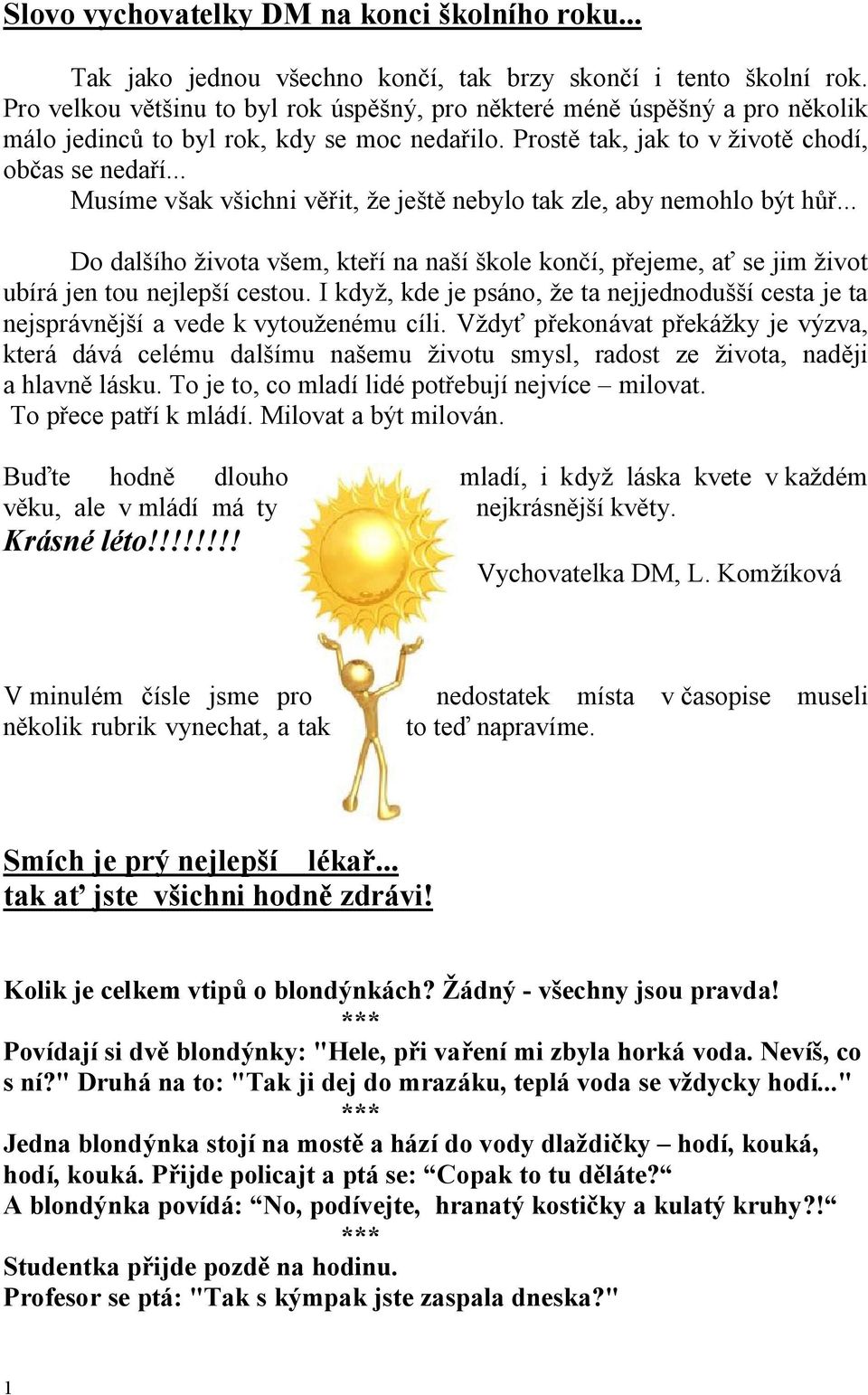 .. Musíme však všichni věřit, že ještě nebylo tak zle, aby nemohlo být hůř... Do dalšího života všem, kteří na naší škole končí, přejeme, ať se jim život ubírá jen tou nejlepší cestou.