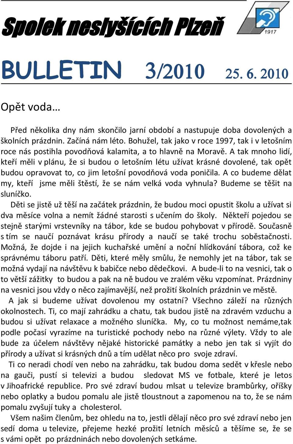 A tak mnoho lidí, kteří měli v plánu, že si budou o letošním létu užívat krásné dovolené, tak opět budou opravovat to, co jim letošní povodňová voda poničila.