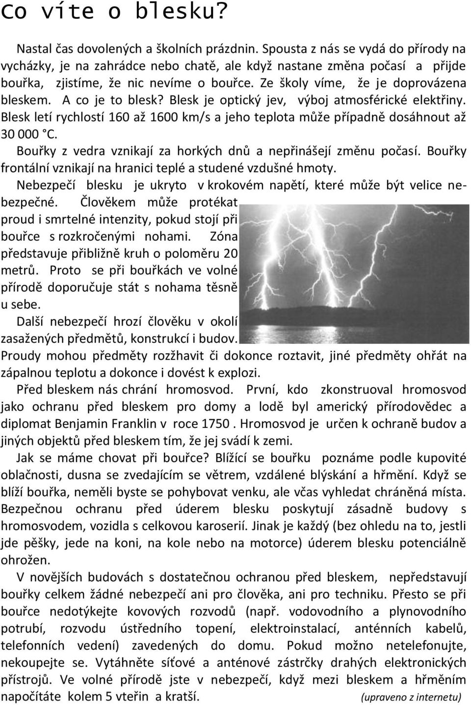 A co je to blesk? Blesk je optický jev, výboj atmosférické elektřiny. Blesk letí rychlostí 160 až 1600 km/s a jeho teplota může případně dosáhnout až 30 000 C.