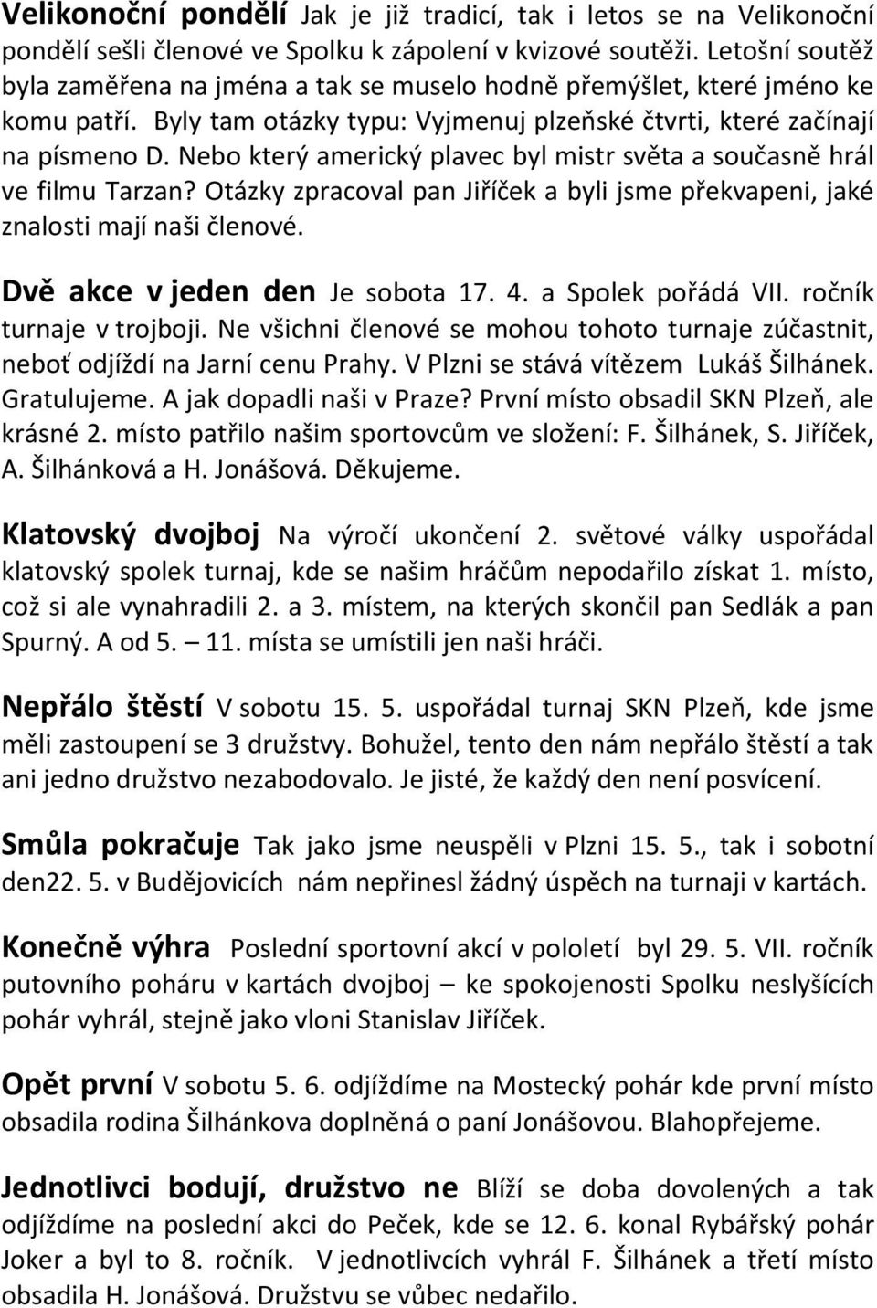Nebo který americký plavec byl mistr světa a současně hrál ve filmu Tarzan? Otázky zpracoval pan Jiříček a byli jsme překvapeni, jaké znalosti mají naši členové. Dvě akce v jeden den Je sobota 17. 4.