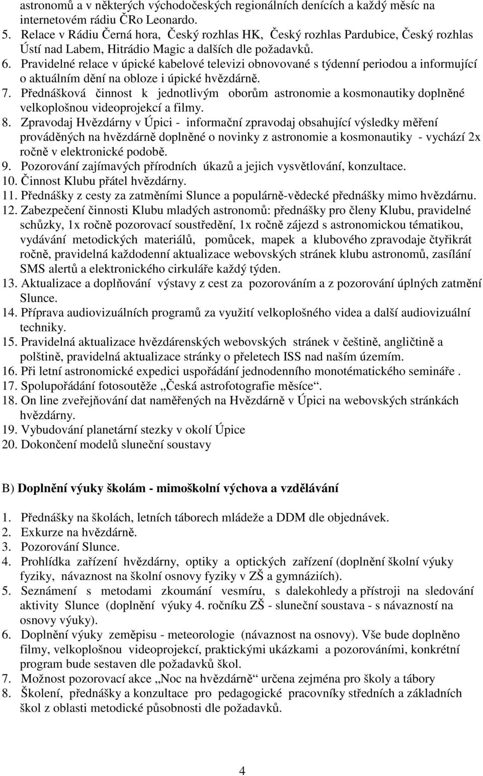 Pravidelné relace v úpické kabelové televizi obnovované s týdenní periodou a informující o aktuálním dění na obloze i úpické hvězdárně. 7.