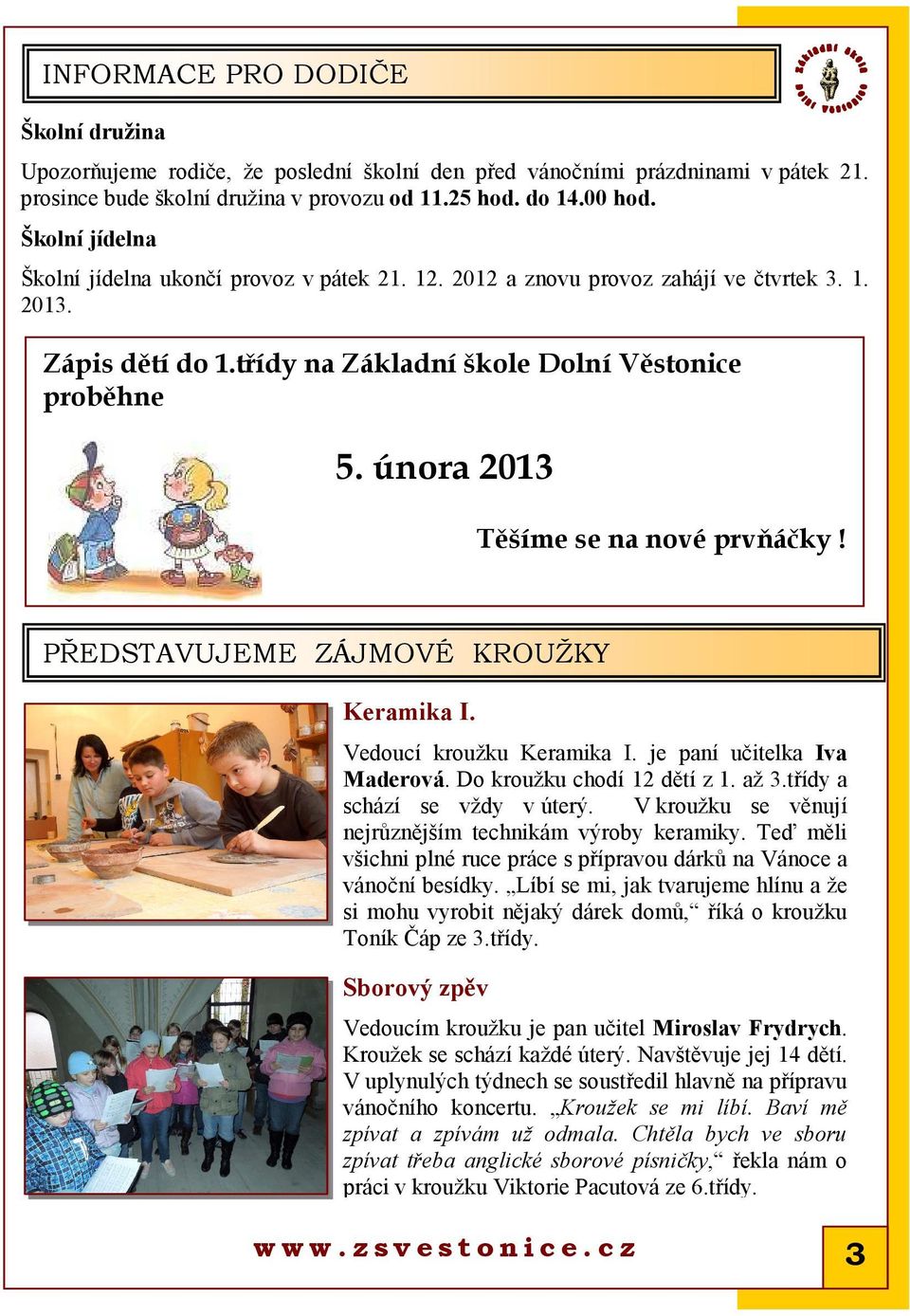 února 2013 Těšíme se na nové prvňáčky! PŘEDSTAVUJEME ZÁJMOVÉ KROUŽKY Keramika I. Vedoucí kroužku Keramika I. je paní učitelka Iva Maderová. Do kroužku chodí 12 dětí z 1. až 3.