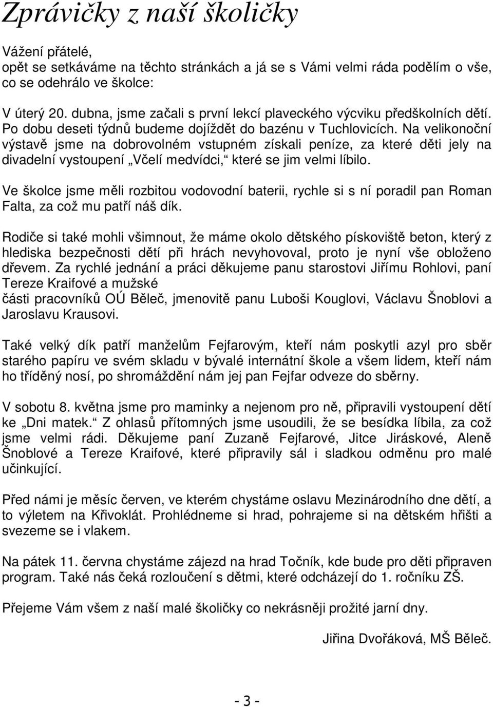 Na velikonoční výstavě jsme na dobrovolném vstupném získali peníze, za které děti jely na divadelní vystoupení Včelí medvídci, které se jim velmi líbilo.