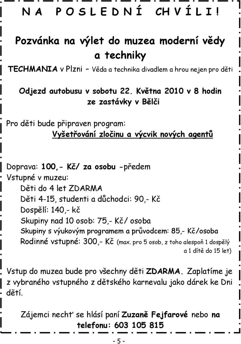 4-15, studenti a důchodci: 90,- Kč Dospělí: 140,- kč Skupiny nad 10 osob: 75,- Kč/ osoba Skupiny s výukovým programem a průvodcem: 85,- Kč/osoba Rodinné vstupné: 300,- Kč (max.