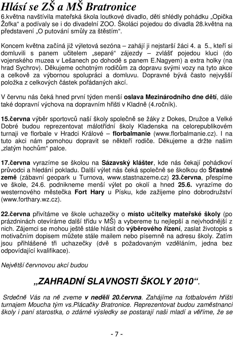 , kteří si domluvili s panem učitelem separé zájezdy zvlášť pojedou kluci (do vojenského muzea v Lešanech po dohodě s panem E.Nagyem) a extra holky (na hrad Sychrov).