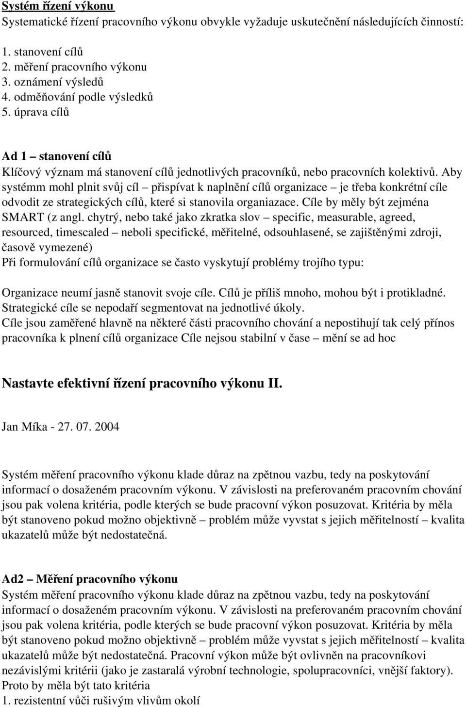 Aby systémm mohl plnit svůj cíl přispívat k naplnění cílů organizace je třeba konkrétní cíle odvodit ze strategických cílů, které si stanovila organiazace. Cíle by měly být zejména SMART (z angl.