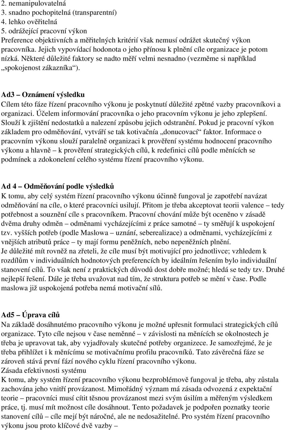 Jejich vypovídací hodonota o jeho přínosu k plnění cíle organizace je potom nízká. Některé důležité faktory se nadto měří velmi nesnadno (vezměme si například spokojenost zákazníka ).