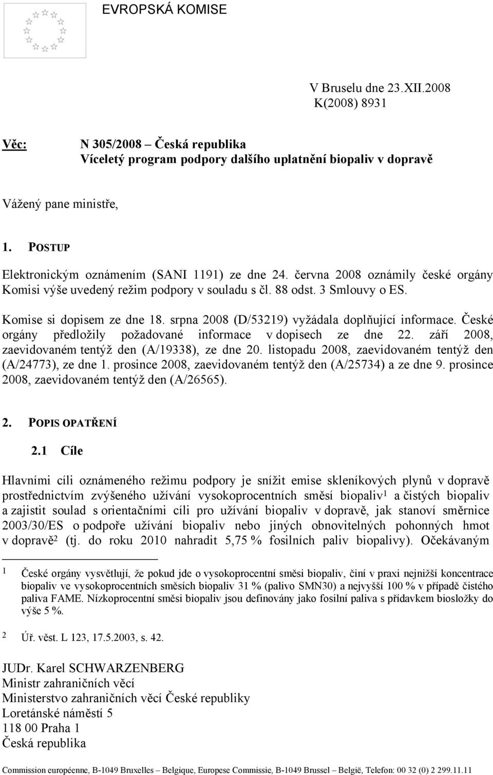 srpna 2008 (D/53219) vyžádala doplňující informace. České orgány předložily požadované informace v dopisech ze dne 22. září 2008, zaevidovaném tentýž den (A/19338), ze dne 20.