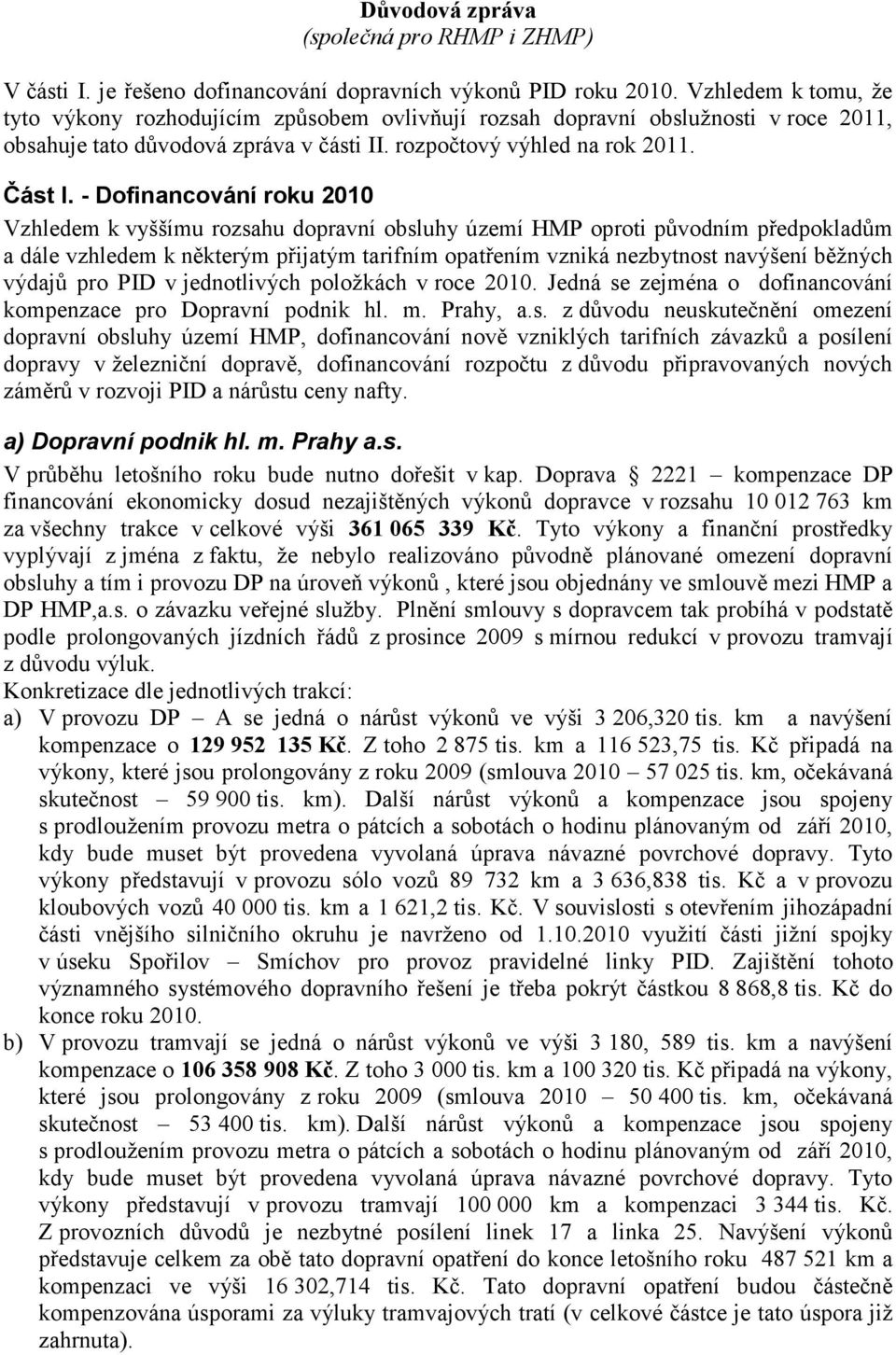 - Dofinancování roku 2010 Vzhledem k vyššímu rozsahu dopravní obsluhy území HMP oproti původním předpokladům a dále vzhledem k některým přijatým tarifním opatřením vzniká nezbytnost navýšení běžných