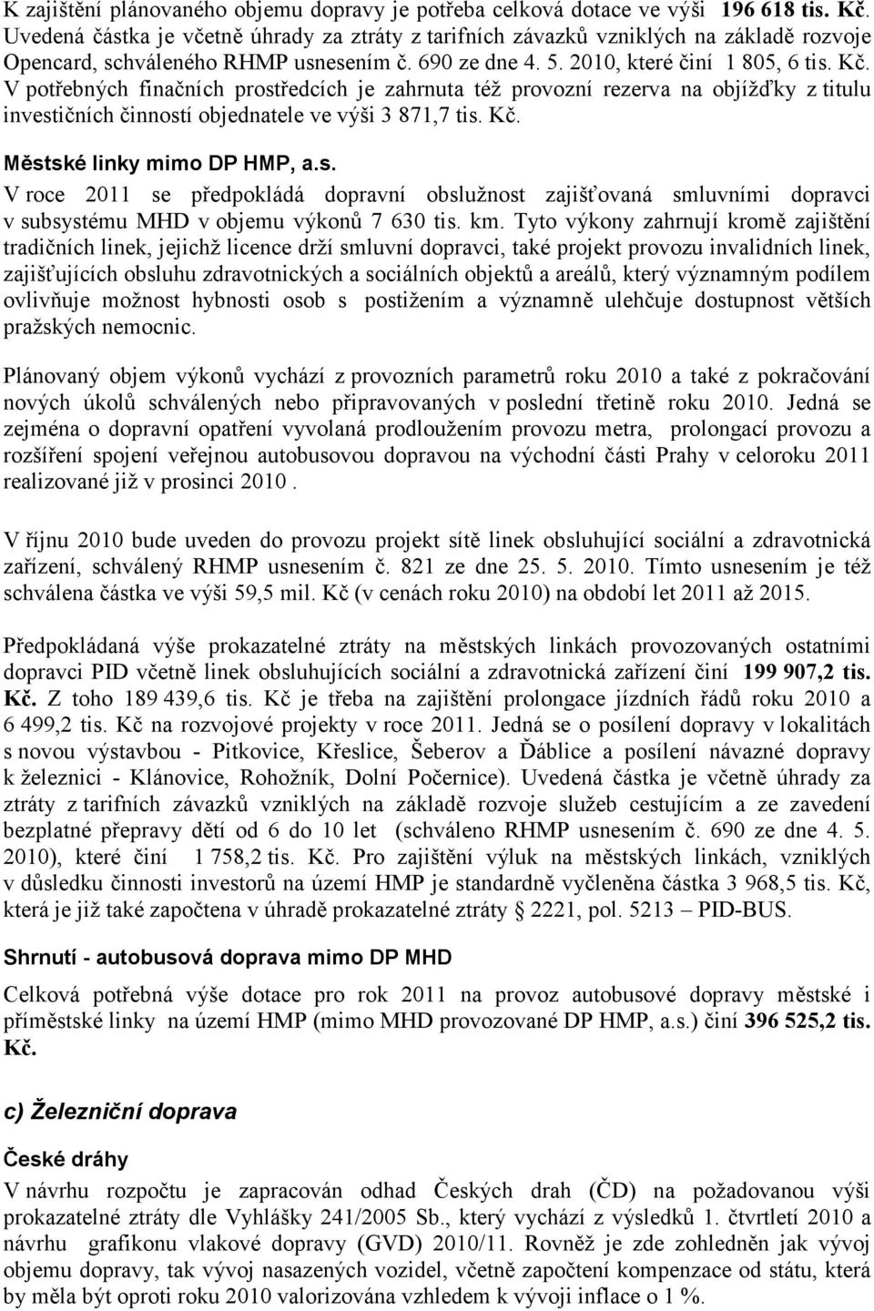 V potřebných finačních prostředcích je zahrnuta též provozní rezerva na objížďky z titulu investičních činností objednatele ve výši 3 871,7 tis. Kč. Městské linky mimo DP HMP, a.s. V roce 2011 se předpokládá dopravní obslužnost zajišťovaná smluvními dopravci v subsystému MHD v objemu výkonů 7 630 tis.