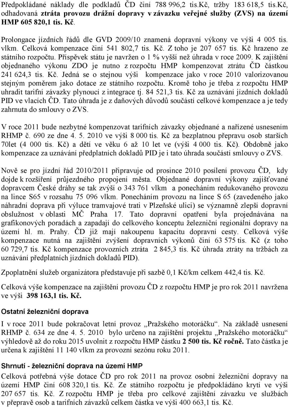 Příspěvek státu je navržen o 1 % vyšší než úhrada v roce 2009. K zajištění objednaného výkonu ZDO je nutno z rozpočtu HMP kompenzovat ztrátu ČD částkou 241 624,3 tis. Kč.