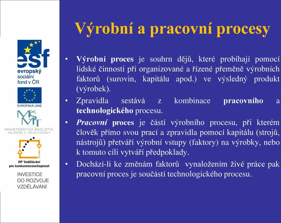 Pracovní proces je částí výrobního procesu, při kterém člověk přímo svou prací a zpravidla pomocí kapitálu (strojů, nástrojů) přetváří výrobní