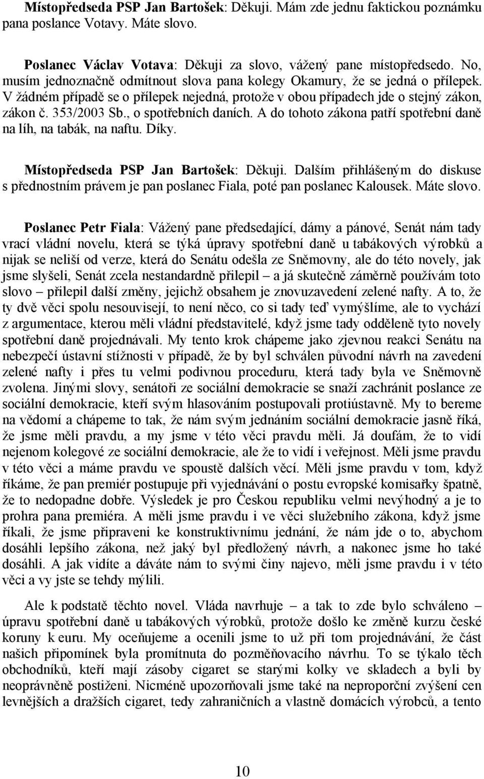 , o spotřebních daních. A do tohoto zákona patří spotřební daně na líh, na tabák, na naftu. Díky. Místopředseda PSP Jan Bartošek: Děkuji.