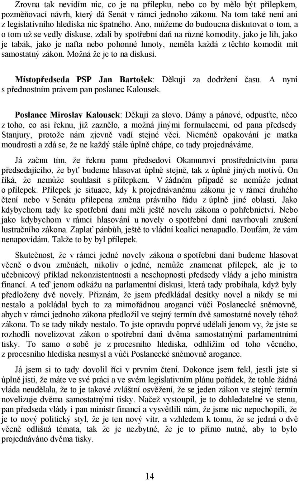 komodit mít samostatný zákon. Možná že je to na diskusi. Místopředseda PSP Jan Bartošek: Děkuji za dodržení času. A nyní s přednostním právem pan poslanec Kalousek.