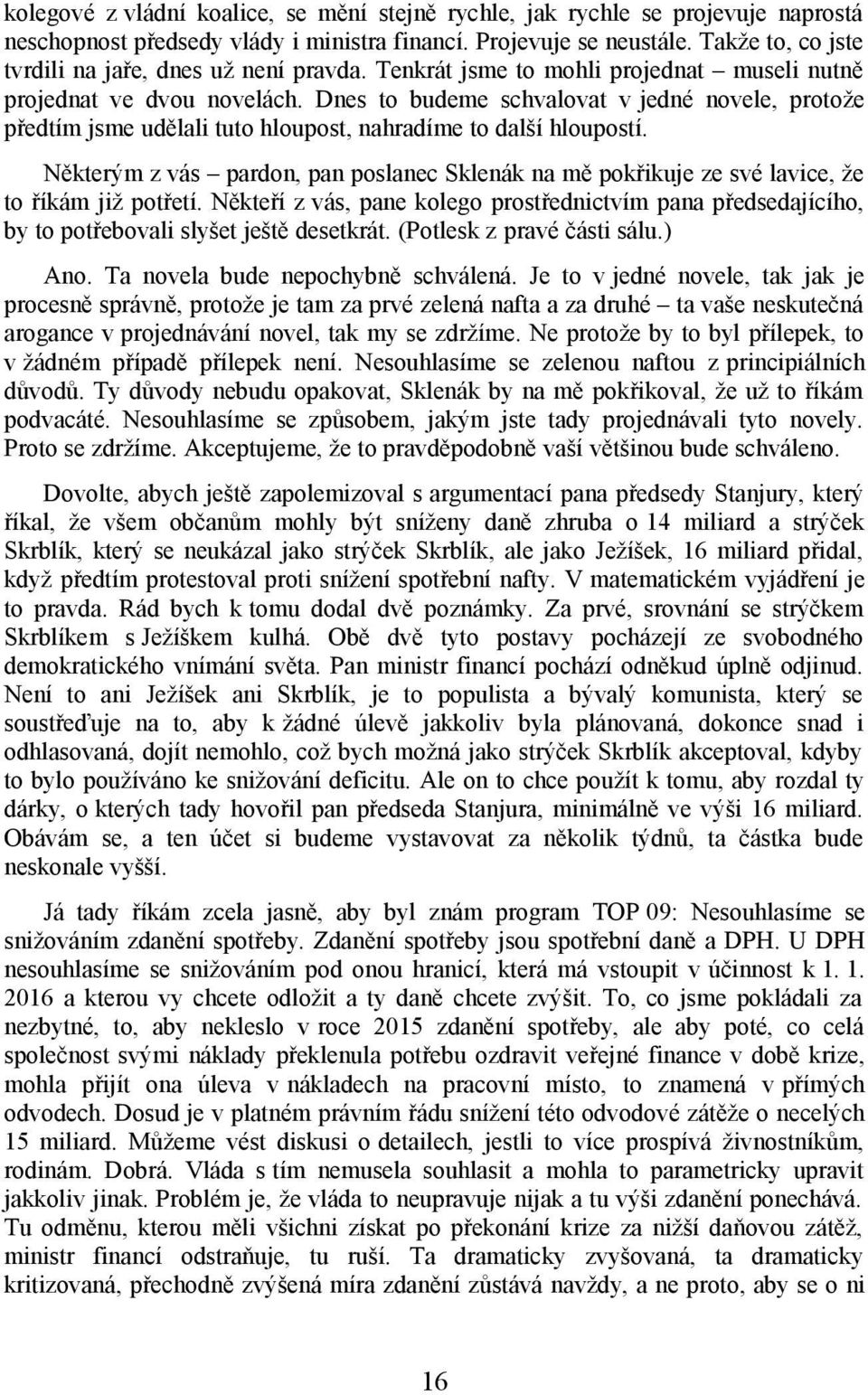 Dnes to budeme schvalovat v jedné novele, protože předtím jsme udělali tuto hloupost, nahradíme to další hloupostí.