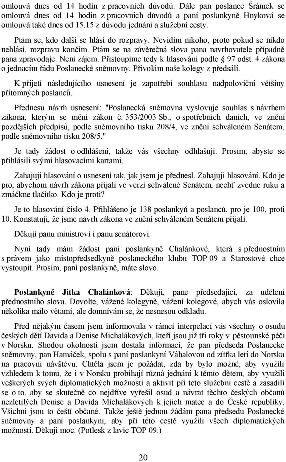 Ptám se na závěrečná slova pana navrhovatele případně pana zpravodaje. Není zájem. Přistoupíme tedy k hlasování podle 97 odst. 4 zákona o jednacím řádu Poslanecké sněmovny.