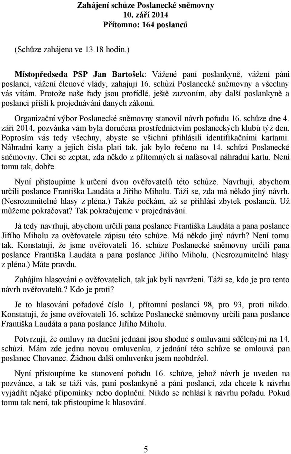 Protože naše řady jsou prořídlé, ještě zazvoním, aby další poslankyně a poslanci přišli k projednávání daných zákonů. Organizační výbor Poslanecké sněmovny stanovil návrh pořadu 16. schůze dne 4.