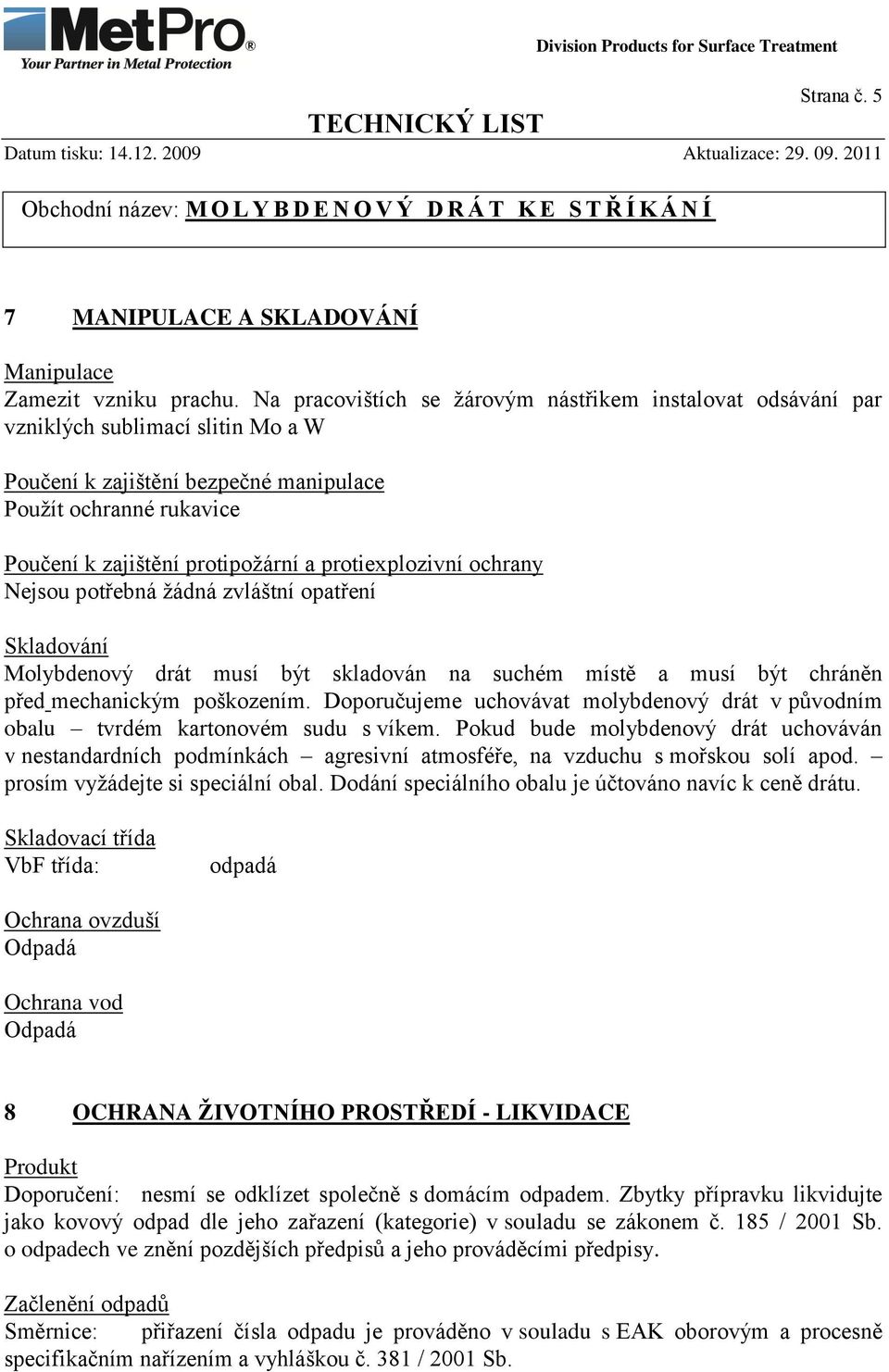 protiexplozivní ochrany Nejsou potřebná žádná zvláštní opatření Skladování Molybdenový drát musí být skladován na suchém místě a musí být chráněn před mechanickým poškozením.