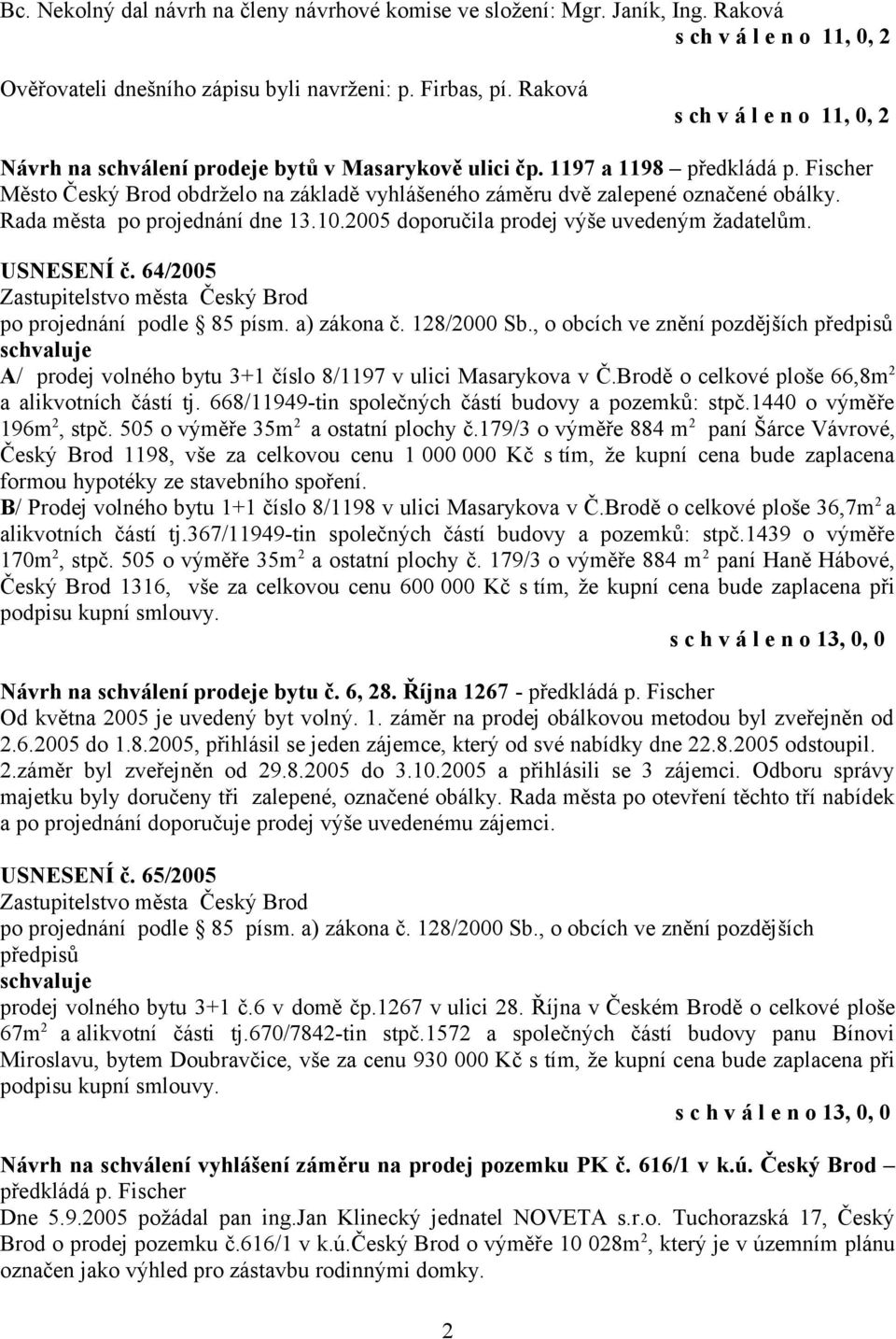 Fischer Město Český Brod obdrželo na základě vyhlášeného záměru dvě zalepené označené obálky. Rada města po projednání dne 13.10.2005 doporučila prodej výše uvedeným žadatelům. USNESENÍ č.