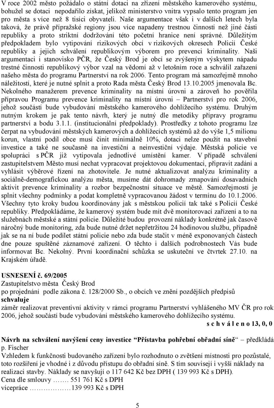 Naše argumentace však i v dalších letech byla taková, že právě přípražské regiony jsou více napadeny trestnou činností než jiné části republiky a proto striktní dodržování této početní hranice není