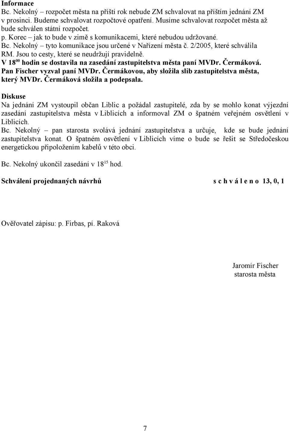 2/2005, které schválila RM. Jsou to cesty, které se neudržují pravidelně. V 18 00 hodin se dostavila na zasedání zastupitelstva města paní MVDr. Čermáková. Pan Fischer vyzval paní MVDr.