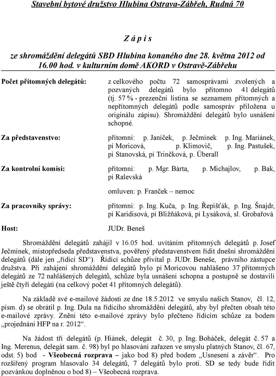 57 % - prezenční listina se seznamem přítomných a nepřítomných delegátů podle samospráv přiložena u originálu zápisu). Shromáždění delegátů bylo usnášení schopné. přítomni: p. Janíček, p. Ječmínek p.