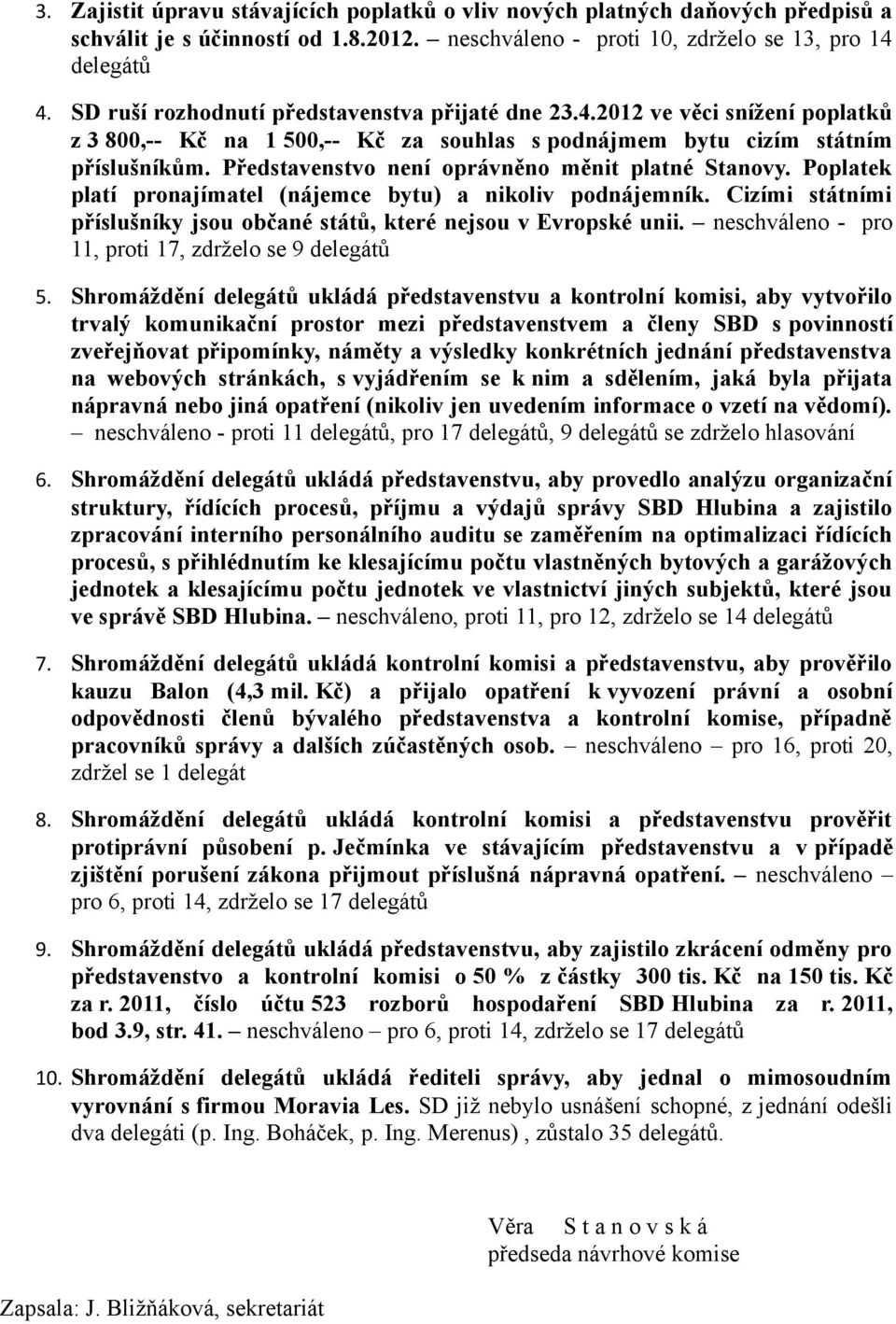 Představenstvo není oprávněno měnit platné Stanovy. Poplatek platí pronajímatel (nájemce bytu) a nikoliv podnájemník. Cizími státními příslušníky jsou občané států, které nejsou v Evropské unii.