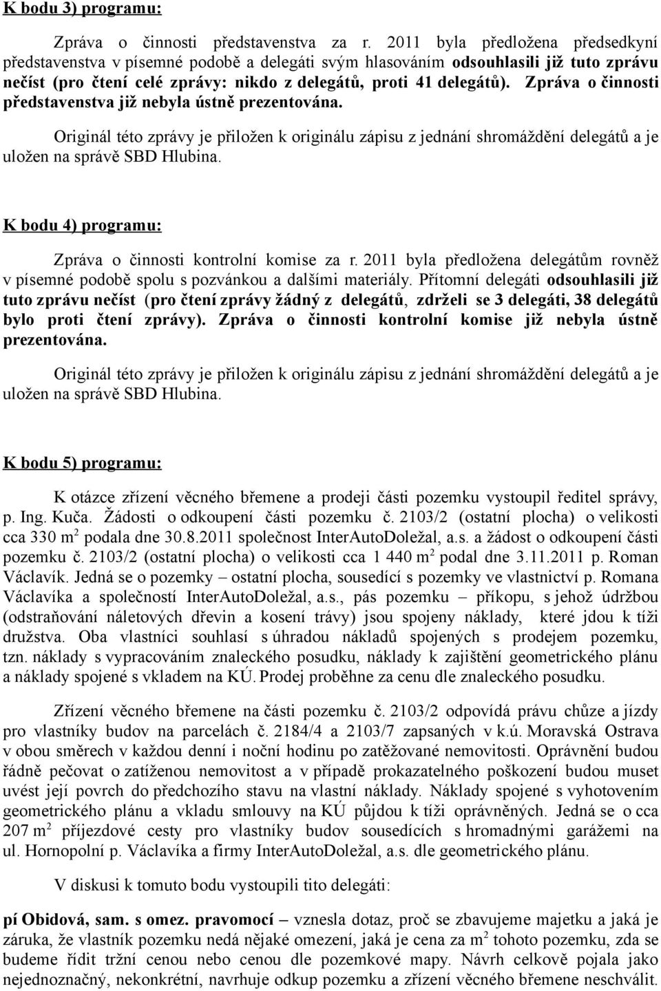 Zpráva o činnosti představenstva již nebyla ústně prezentována. Originál této zprávy je přiložen k originálu zápisu z jednání shromáždění delegátů a je uložen na správě SBD Hlubina.