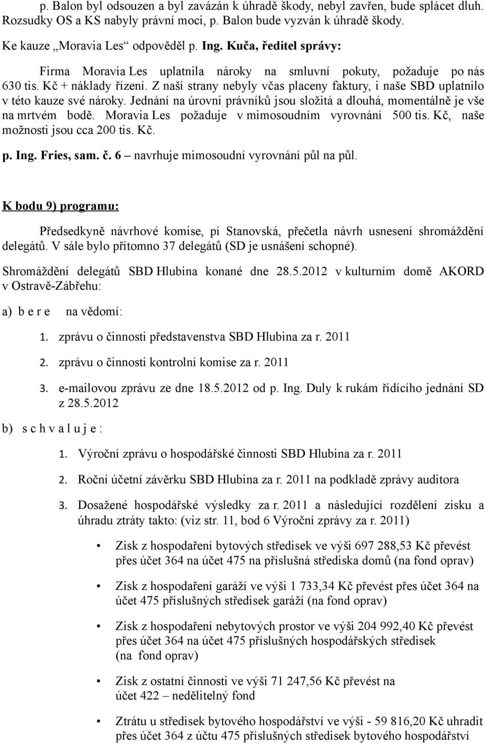 Z naší strany nebyly včas placeny faktury, i naše SBD uplatnilo v této kauze své nároky. Jednání na úrovni právníků jsou složitá a dlouhá, momentálně je vše na mrtvém bodě.