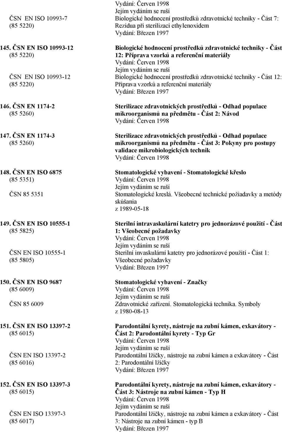 ČSN EN ISO 13397-3 (85 6015) ČSN EN ISO 13397-3 (85 6017) Biologické hodnocení prostředků zdravotnické techniky - Část 7: Rezidua při sterilizaci ethylenoxidem Vydání: Březen 1997 Biologické