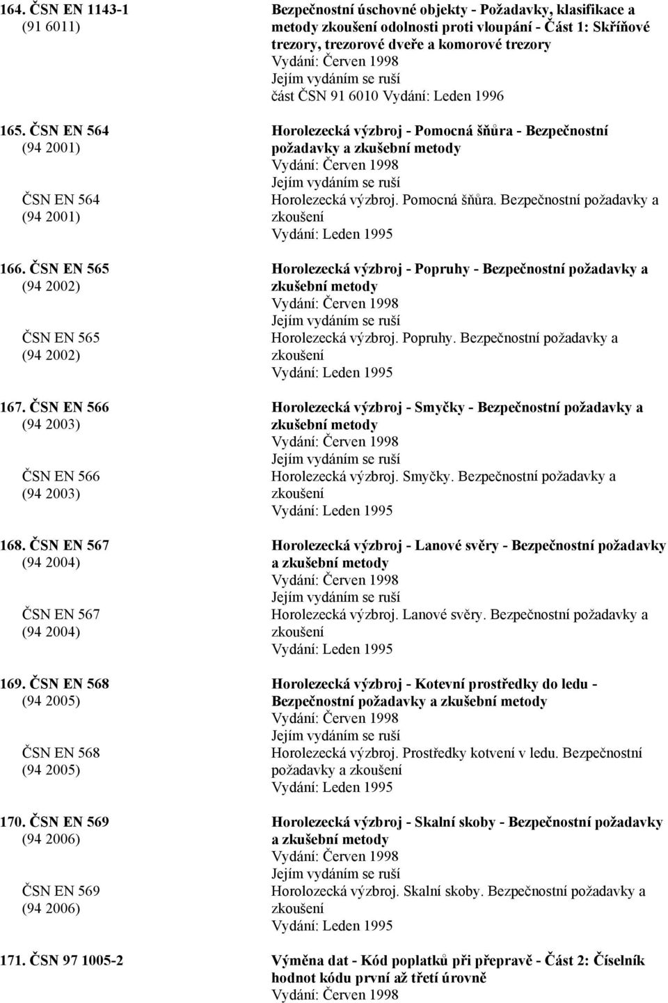 ČSN EN 569 (94 2006) ČSN EN 569 (94 2006) Bezpečnostní úschovné objekty - Požadavky, klasifikace a metody zkoušení odolnosti proti vloupání - Část 1: Skříňové trezory, trezorové dveře a komorové