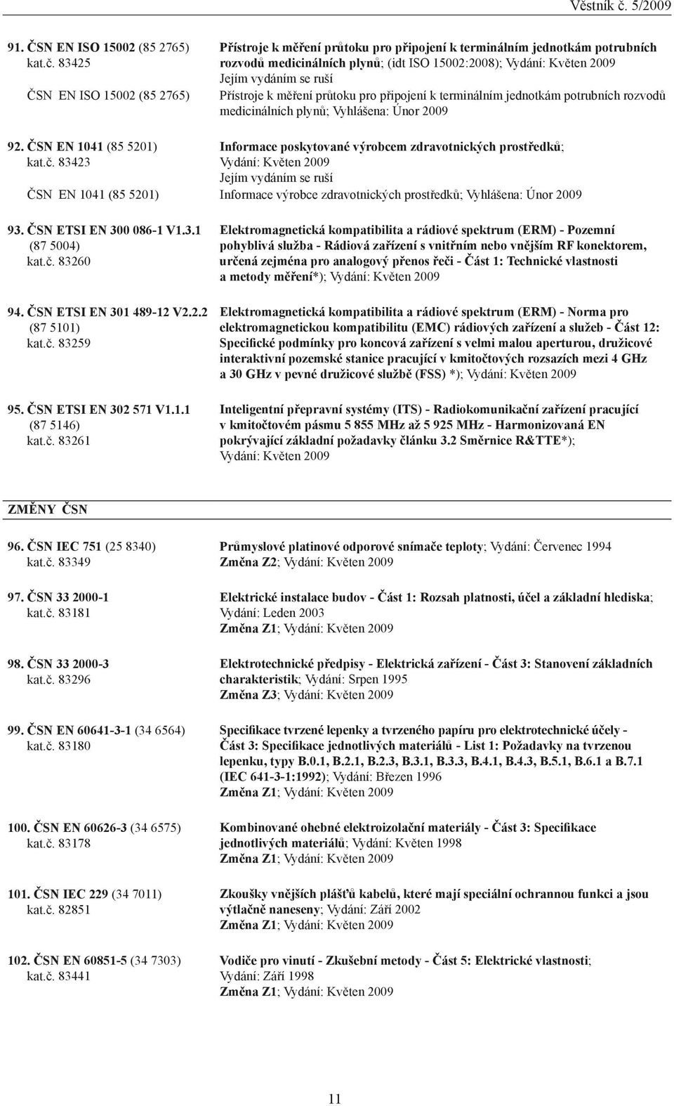 průtoku pro připojení k terminálním jednotkám potrubních rozvodů medicinálních plynů; Vyhlášena: Únor 2009 92. ČSN EN 1041 (85 5201) Informace poskytované výrobcem zdravotnických prostředků; kat.č.