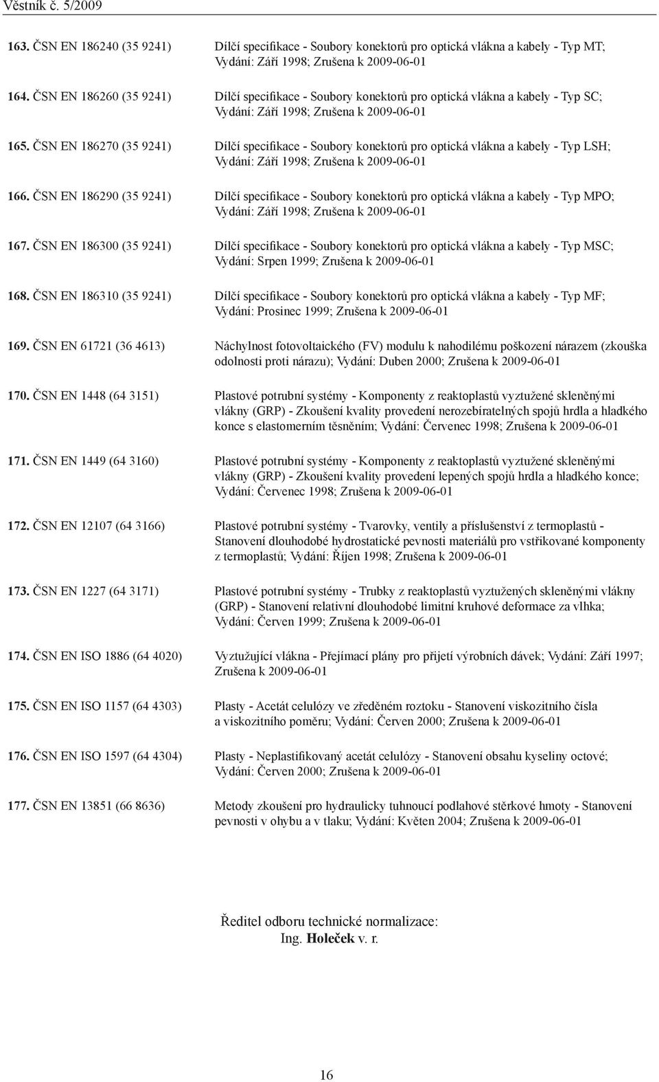 ČSN EN 186270 (35 9241) Dílčí specifikace - Soubory konektorů pro optická vlákna a kabely - Typ LSH; Vydání: Září 1998; Zrušena k 20-01 166.