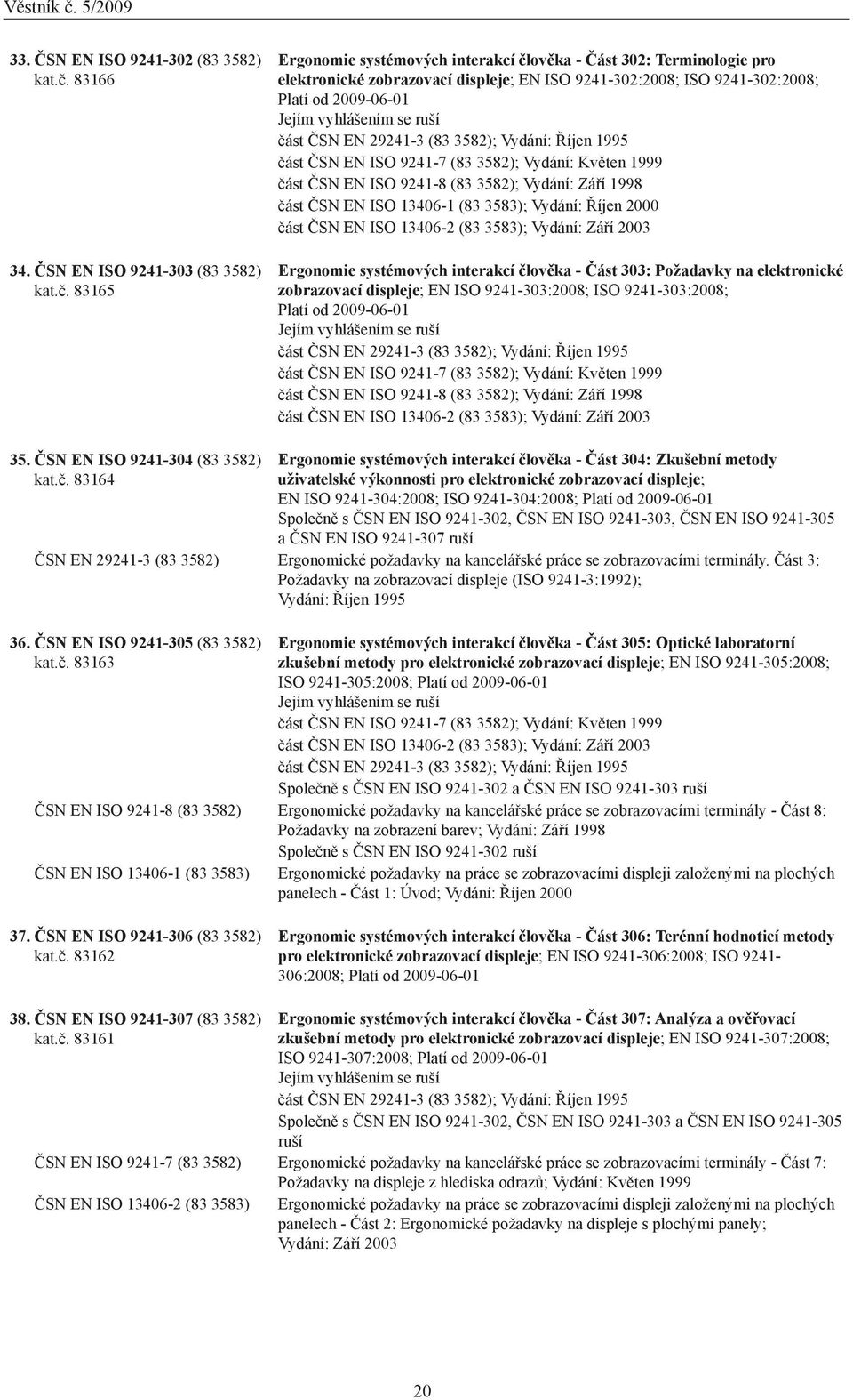 83165 Ergonomie systémových interakcí člověka - Část 302: Terminologie pro elektronické zobrazovací displeje; EN ISO 9241-302:2008; ISO 9241-302:2008; Platí od 20-01 Jejím vyhlášením se ruší část ČSN