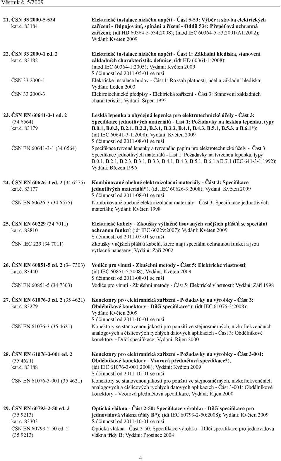 83182 ČSN 33 2000-1 ČSN 33 2000-3 Elektrické instalace nízkého napětí - Část 5-53: Výběr a stavba elektrických zařízení - Odpojování, spínání a řízení - Oddíl 534: Přepěťová ochranná zařízení; (idt