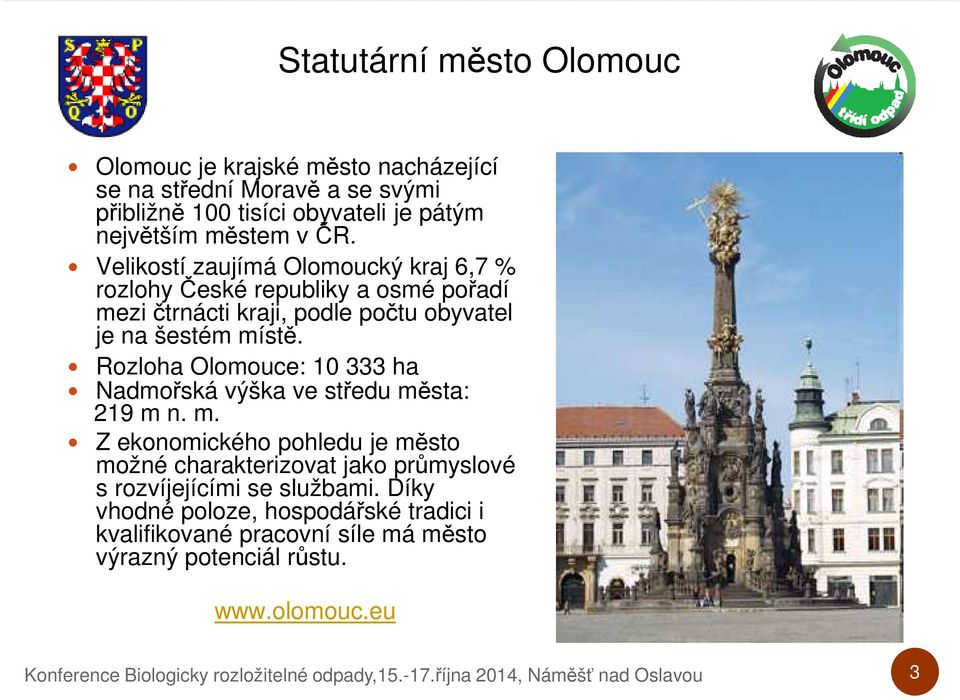 Rozloha Olomouce: 10 333 ha Nadmořská výška ve středu města: 219 m n. m. Z ekonomického pohledu je město možné charakterizovat jako průmyslové s rozvíjejícími se službami.