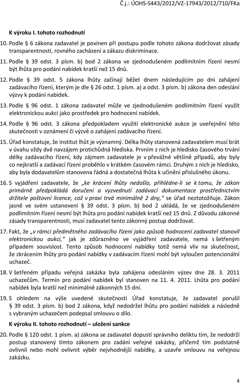 5 zákona lhůty začínají běžet dnem následujícím po dni zahájení zadávacího řízení, kterým je dle 26 odst. 1 písm. a) a odst. 3 písm. b) zákona den odeslání výzvy k podání nabídek. 13. Podle 96 odst.