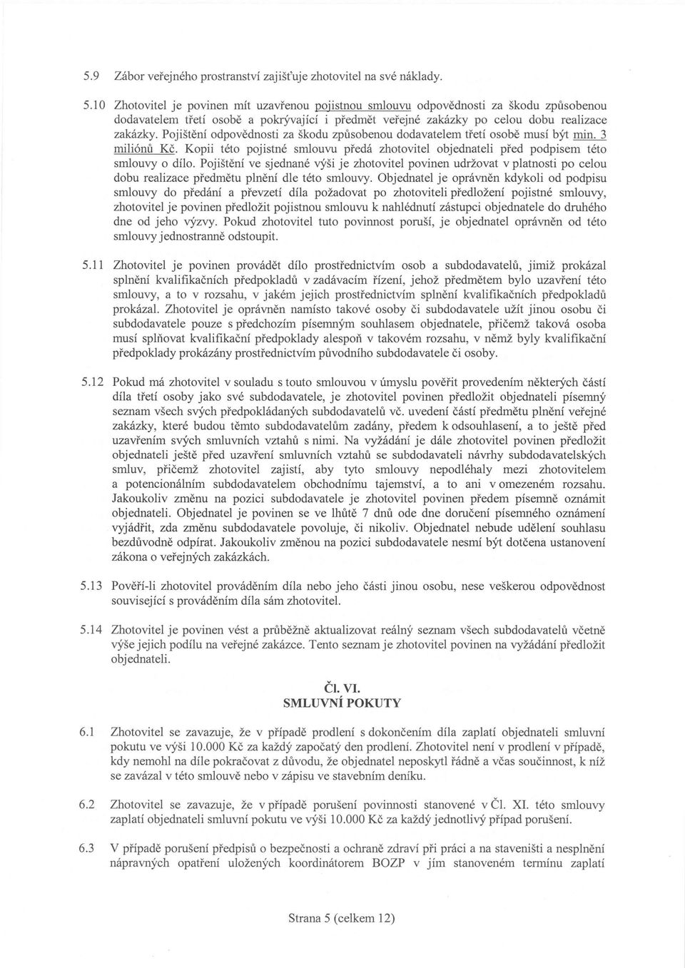 Pojištění odpovědnosti za škodu způsobenou dodavatelem třetí osobě musí být min. 3 miliónů Kč. Kopii této pojistné smlouvu předá zhotovitel objednateli před podpisem této smlouvy o dílo.