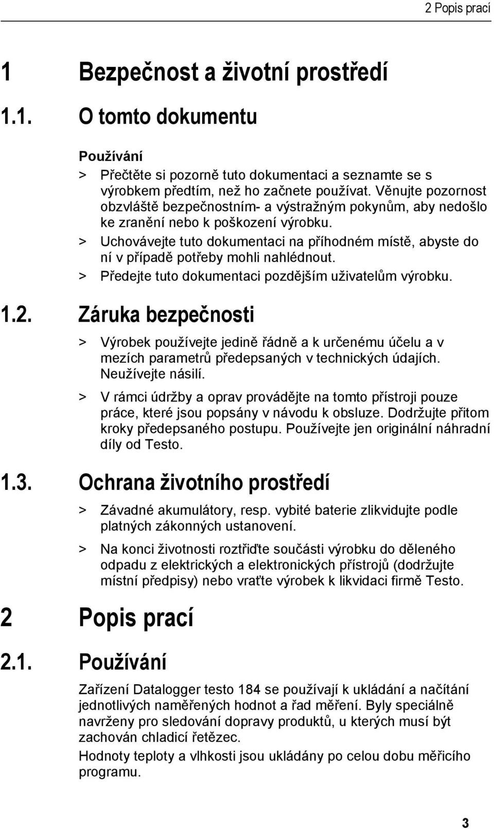 > Uchovávejte tuto dokumentaci na příhodném místě, abyste do ní v případě potřeby mohli nahlédnout. > Předejte tuto dokumentaci pozdějším uživatelům výrobku. 1.2.